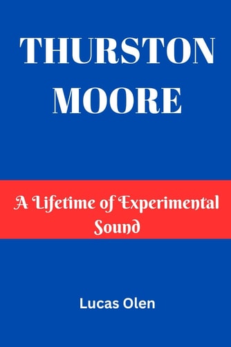 Thurston Moore A Lifetime of Experimental Sound