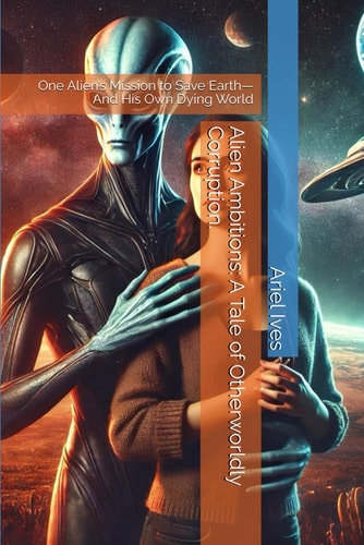 Alien Ambitions A Tale of Otherworldly Corruption.: One Alien's Mission to Save Earth-And His Own Dying World