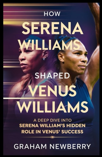 How Serena Williams Shaped Venus Williams A Deep Dive Into Serena's Hidden Role in Venus' Success
