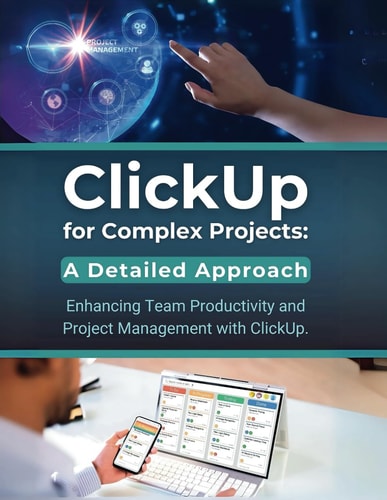 ClickUp for Complex Projects A Detailed Approach: Enhancing Team Productivity and Project Management with ClickUp