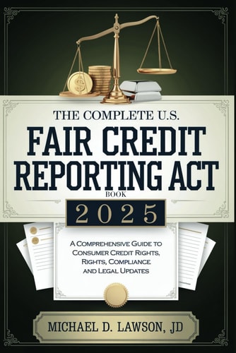 The Complete US Fair Credit Reporting Act Book 2025 A Comprehensive Guide to Consumer Credit Rights, Compliance, and Legal Updates