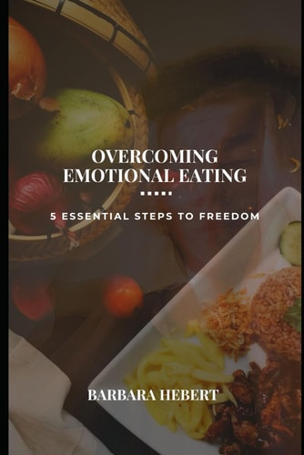 Overcoming Emotional Eating 5 Essential Steps to Freedom.