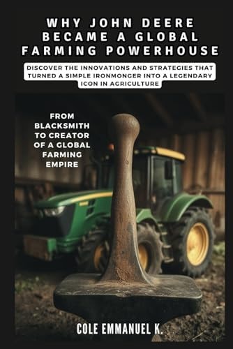 Why John Deere Became a Global Farming Powerhouse From Blacksmith to Creator of a Global Farming Empire: Discover the Innovations and Strategies That Turned a Simple Ironmonger Into a Legendary Icon