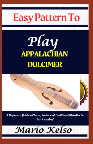 Easy Pattern To Play Appalachian Dulcimer A Beginner's Guide to Chords, Scales, and Traditional Melodies for Fast Learning"