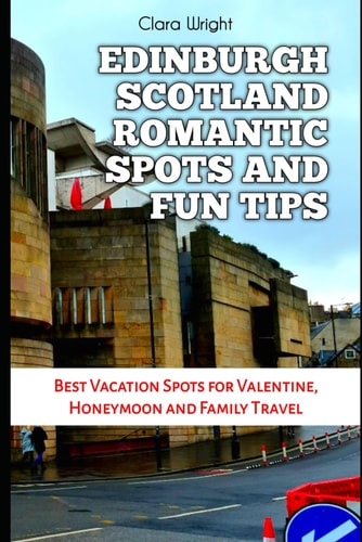 Edinburgh Scotland Romantic Spots and Fun Tips Best Vacation Spots for Valentine, Honeymoon and Family Travel