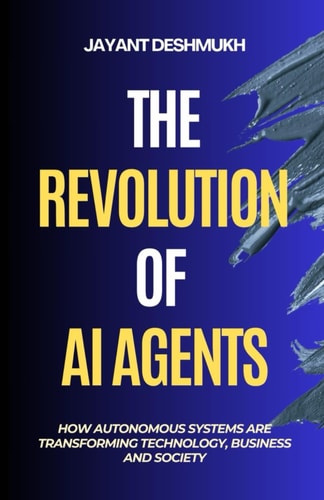 The Revolution of AI Agents How Autonomous Systems are Transforming Technology, Business, and Society: Workflow Automation, AGI, Gen AI, Machine Learning, No Code & Low Code AI Tools