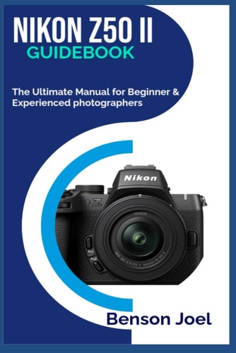 NIKON Z50 II Guidebook The Ultimate Manual for Beginner & Experienced Photographers