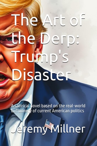 The Art of the Derp Trump's Disaster: A Satirical Novel Based on the Real-world Buffoonery of Current American Politics