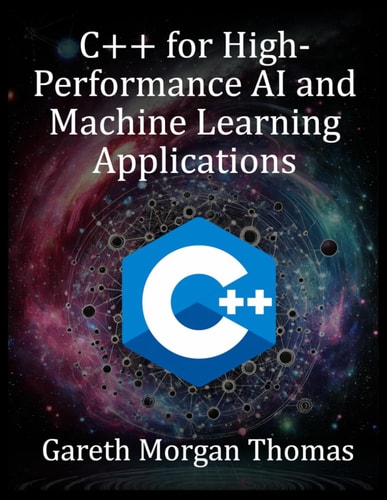 C++ for High-Performance AI and Machine Learning Applications Optimizing Computational Efficiency for Cutting-Edge AI Solutions