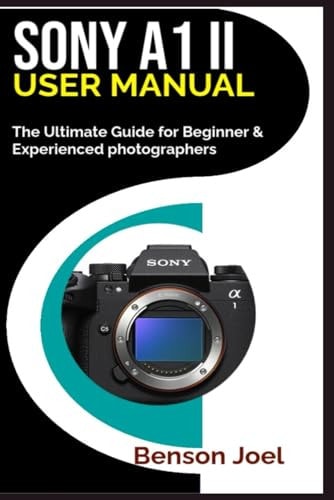 SONY A1 II User Manual The Ultimate Guide for Beginner & Experienced Photographers