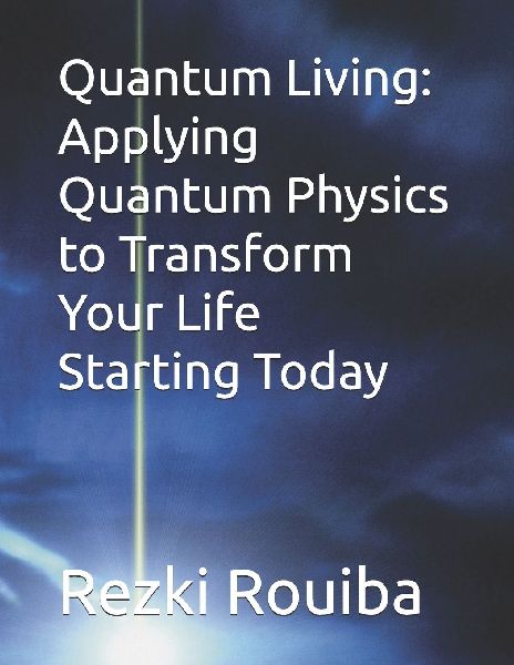 Quantum Living: Applying Quantum Physics to Transform Your Life Starting Today