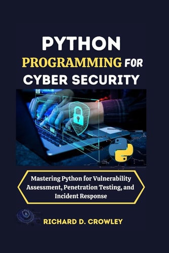 Python Programming for Cyber Security Mastering Python for Vulnerability Assessment, Penetration Testing, and Incident Response