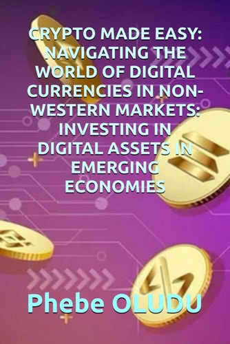 Crypto Made Easy Navigating the World of Digital Currencies in Non-Western Markets: Investing in Digital Assets in Emerging Economies