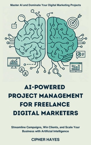AI-Powered Project Management for Freelance Digital Marketers Streamline Campaigns, Win Clients, and Scale Your Business with Artificial Intelligence