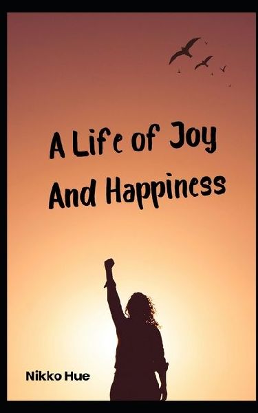 A Life of Joy and Happiness: Notes from the heart to the heart