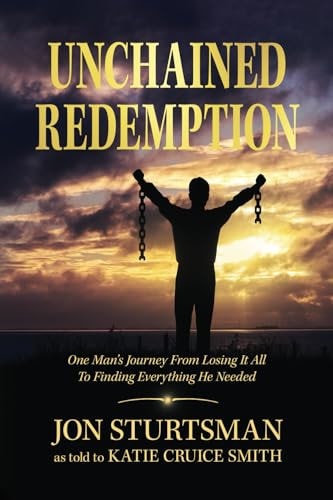 Unchained Redemption One Man's Journey from Losing It All to Finding Everything He Needed