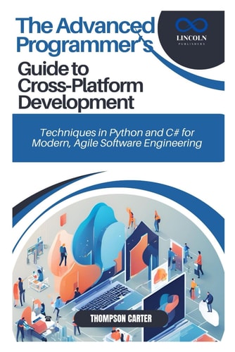 The Advanced Programmer's Guide to Cross-Platform Development Techniques in Python and C# for Modern, Agile Software Engineering