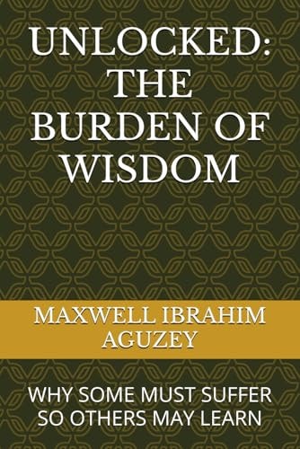 Unlocked The Burden of Wisdom: Why Some Must Suffer So Others May Learn