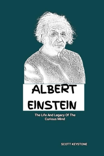 Albert Einstein The Life And Legacy Of The Curious Mind