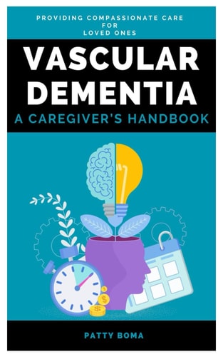 Vascular Dementia A Caregiver's Handbook: Providing Compassionate Care for Loved Ones