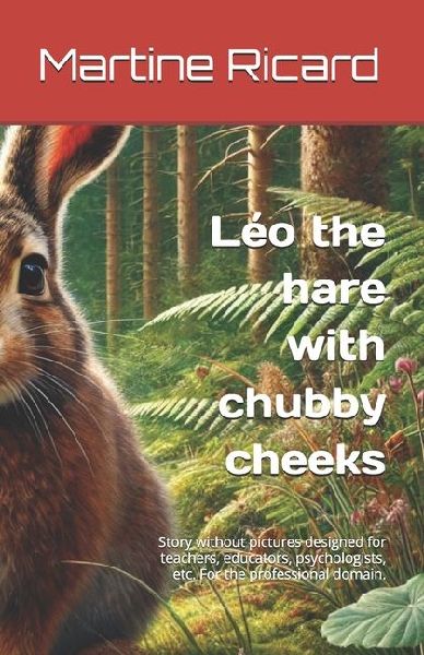 Léo the hare with chubby cheeks: Story without pictures designed for teachers, educators, psychologists, etc. For the professional domain.