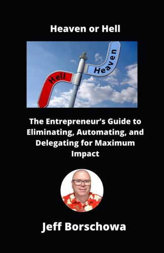 Heaven Or Hell The Entrepreneur's Guide to Eliminating, Automating, and Delegating for Maximum Impact