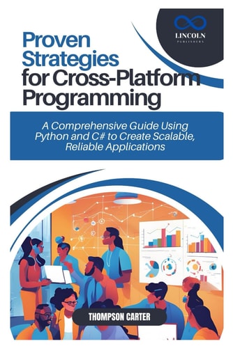 Proven Strategies for Cross-Platform Programming A Comprehensive Guide Using Python and C# to Create Scalable, Reliable Applications