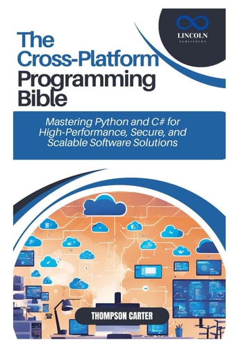 The Cross-Platform Programming Bible Mastering Python and C# for High-Performance, Secure, and Scalable Software Solutions