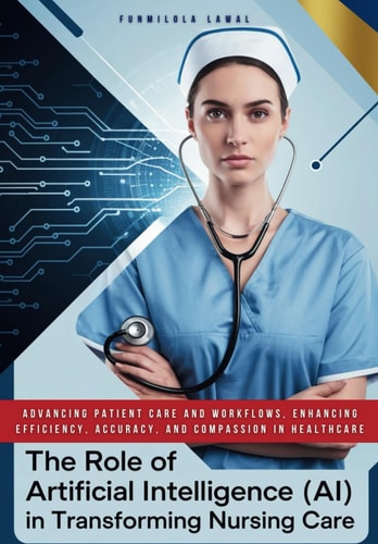 The Role of Artificial Intelligence (AI) in Transforming Nursing Care Advancing Patient Care and Workflows, Enhancing Efficiency, Accuracy, and Compassion in HealthCare