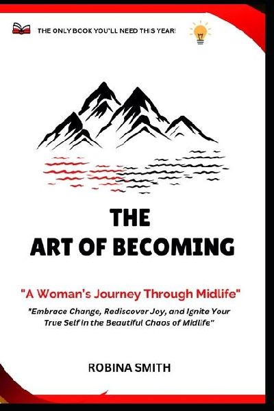 THE ART OF BECOMING A Womans Journey Through Midlife: Embrace Change, Rediscover Joy, and Ignite Your True Self in the Beautiful Chaos of Midlife