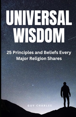 Universal Wisdom 25 Principles and Beliefs Every Major Religion Shares