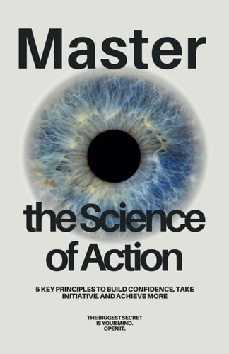 Master the Science of Action Build Confidence, Take Initiative, and Achieve More