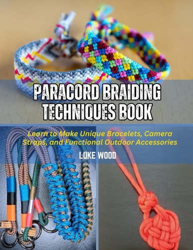 Paracord Braiding Techniques Book Learn to Make Unique Bracelets, Camera Straps, and Functional Outdoor Accessories