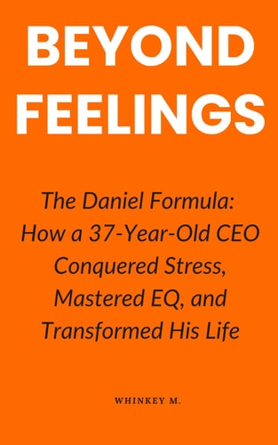Beyond Feelings The Daniel Formula: How a 37-Year-Old CEO Conquered Stress, Mastered EQ, and Transformed His Life