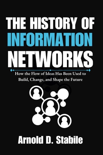 The History of Information Networks How the Flow of Ideas Has Been Used to Build, Change, and Shape the Future