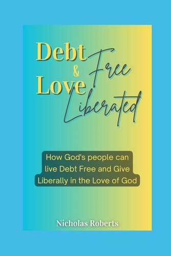 Debt Free and Love Liberated How God Has Already Delivered Us from All Debts and Made Us More Than Conquerors in the Realm of Finances.