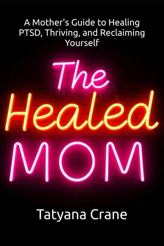 The Healed Mom A Mother's Guide to Healing PTSD, Thriving, and Reclaiming Yourself