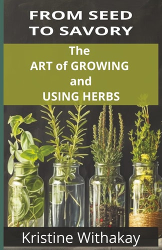 From Seed to Savory The Art of Growing and Using Herbs