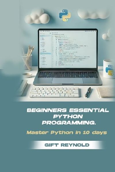 BEGINNERS ESSENTIAL PYTHON PROGRAMMING: Master python in 10 days