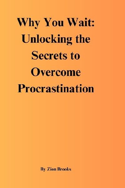 Why You Wait: Unlocking the Secrets to Overcome Procrastination