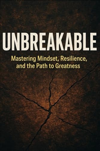 Unbreakable Mastering Mindset, Resilience, and the Path to Greatness