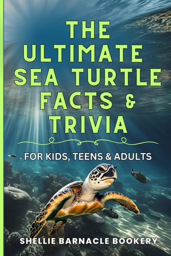 The Ultimate Sea Turtle Facts And Trivia For Kids, Teens, and Adults Stress Free Discovery Learning About Underwater Wonders