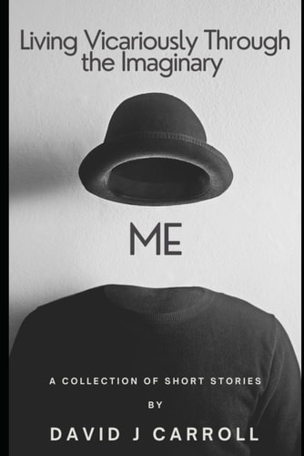 Living Vicariously Through the Imaginary Me A Collection of Short Stories