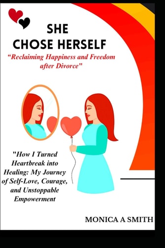 SHE CHOSE HERSELF "Reclaiming Happiness and Freedom After Divorce" "How I Turned Heartbreak Into Healing: My Journey of Self-Love, Courage, and Unstoppable Empowerment