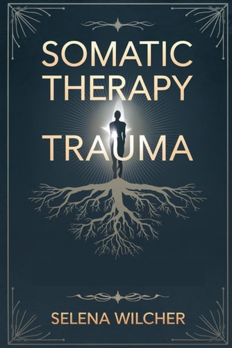 Somatic Therapy Trauma A Science-Backed Guide to Healing the Nervous System, Releasing Stored Trauma, and Restoring Emotional Balance