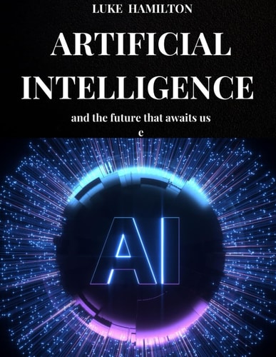 Artificial Intelligence and the Future That Awaits Us The Importance of Artificial Intelligence in Our Daily Lives and in the Production Processes of the Future