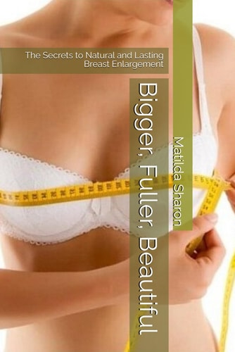 Bigger, Fuller, Beautiful The Secrets to Natural and Lasting Breast Enlargement