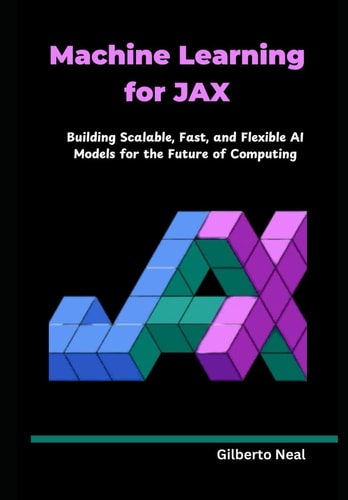 Machine Learning for JAX Building Scalable, Fast, and Flexible AI Models for the Future of Computing