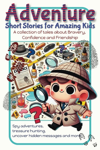 Adventure Short Stories for Amazing Kids A Collection of Tales about Bravery, Confidence and Friendship. Spy Adventures, Treasure Hunting, Uncover Hidden Messages, for Ages 3 - 7