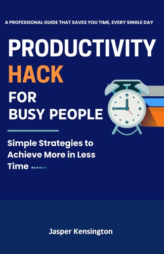 Productivity Hacks for Busy People Simple Strategies to Achieve More in Less Time
